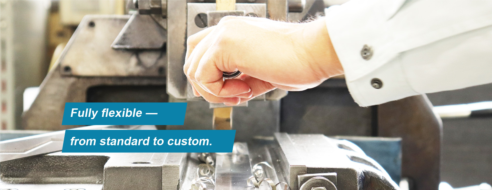 Fully flexible &mdash; from standard to custom.